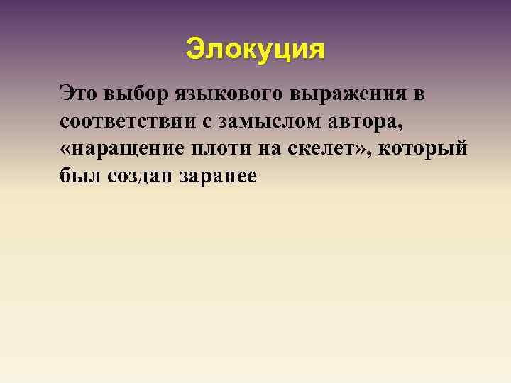 Элокуция Это выбор языкового выражения в соответствии с замыслом автора, «наращение плоти на скелет»