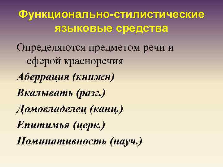 Функционально-стилистические языковые средства Определяются предметом речи и сферой красноречия Аберрация (книжн) Вкалывать (разг. )