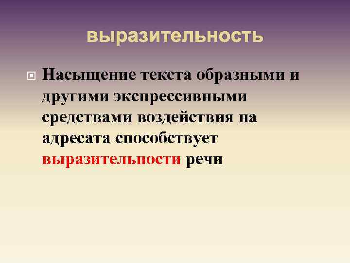 выразительность Насыщение текста образными и другими экспрессивными средствами воздействия на адресата способствует выразительности речи