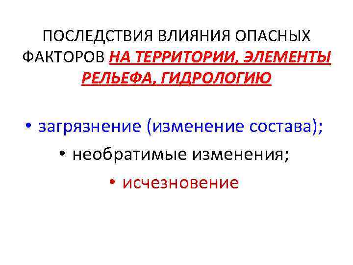 ПОСЛЕДСТВИЯ ВЛИЯНИЯ ОПАСНЫХ ФАКТОРОВ НА ТЕРРИТОРИИ, ЭЛЕМЕНТЫ РЕЛЬЕФА, ГИДРОЛОГИЮ • загрязнение (изменение состава); •