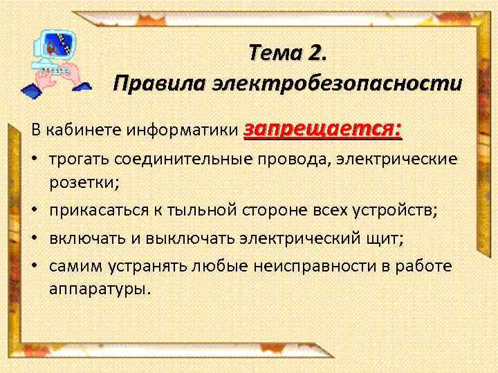 Тема 2. Правила электробезопасности В кабинете информатики запрещается: • трогать соединительные провода, электрические розетки;