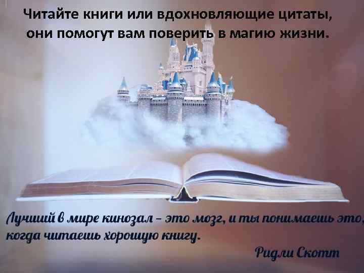 Читайте книги или вдохновляющие цитаты, они помогут вам поверить в магию жизни. 