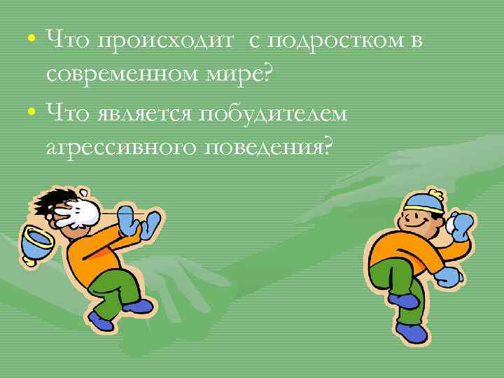  • Что происходит с подростком в современном мире? • Что является побудителем агрессивного