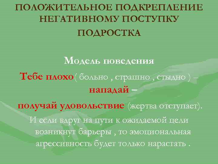 ПОЛОЖИТЕЛЬНОЕ ПОДКРЕПЛЕНИЕ НЕГАТИВНОМУ ПОСТУПКУ ПОДРОСТКА Модель поведения Тебе плохо( больно , страшно , стыдно