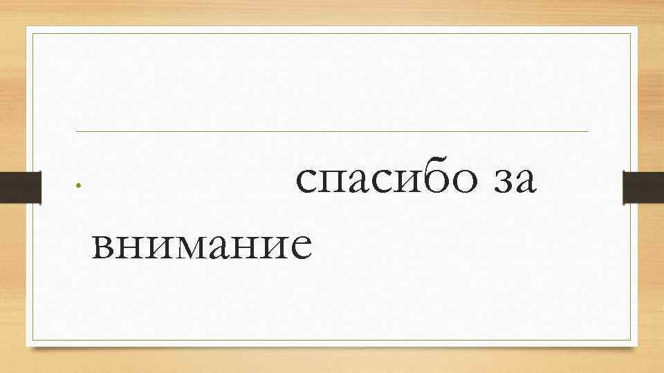  • спасибо за внимание 