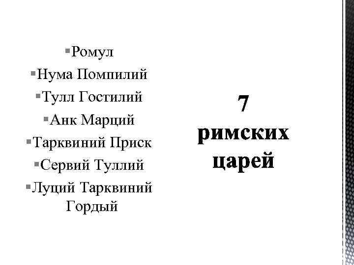 §Ромул §Нума Помпилий §Тулл Гостилий §Анк Марций §Тарквиний Приск §Сервий Туллий §Луций Тарквиний Гордый