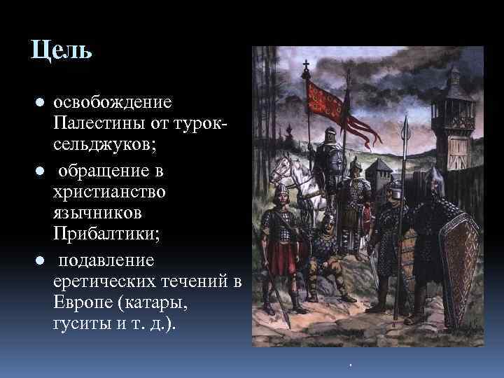 Цель ● освобождение Палестины от туроксельджуков; ● обращение в христианство язычников Прибалтики; ● подавление