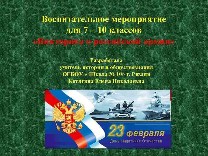 Воспитательное мероприятие для 7 – 10 классов «Викторина о российской армии» Разработала учитель истории