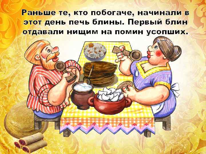Раньше те, кто побогаче, начинали в этот день печь блины. Первый блин отдавали нищим