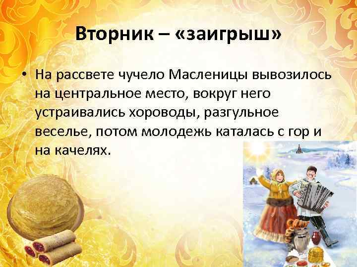 Вторник – «заигрыш» • На рассвете чучело Масленицы вывозилось на центральное место, вокруг него