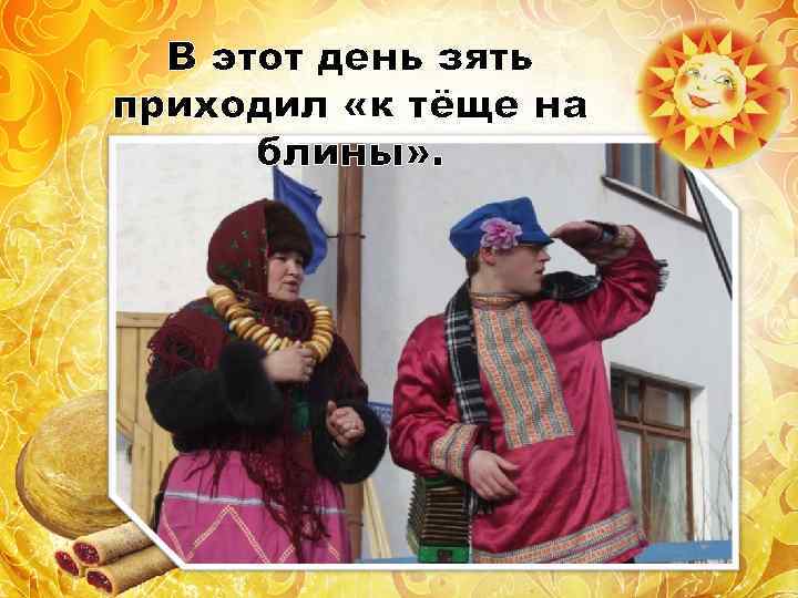 В этот день зять приходил «к тёще на блины» . 