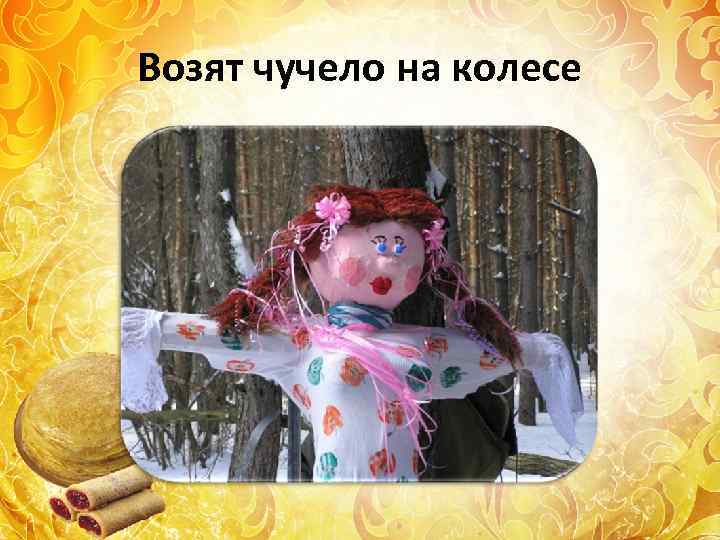 Возят чучело на колесе 