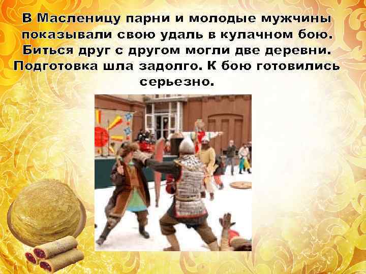 В Масленицу парни и молодые мужчины показывали свою удаль в кулачном бою. Биться друг