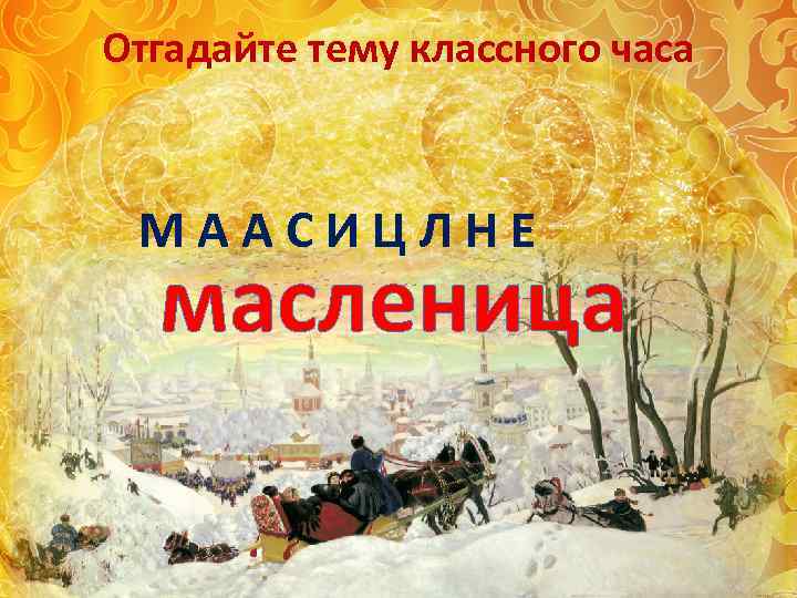 Отгадайте тему классного часа МААСИЦЛНЕ масленица 