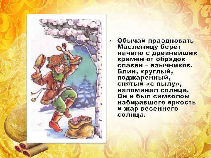  • Обычай праздновать Масленицу берет начало с древнейших времен от обрядов славян –