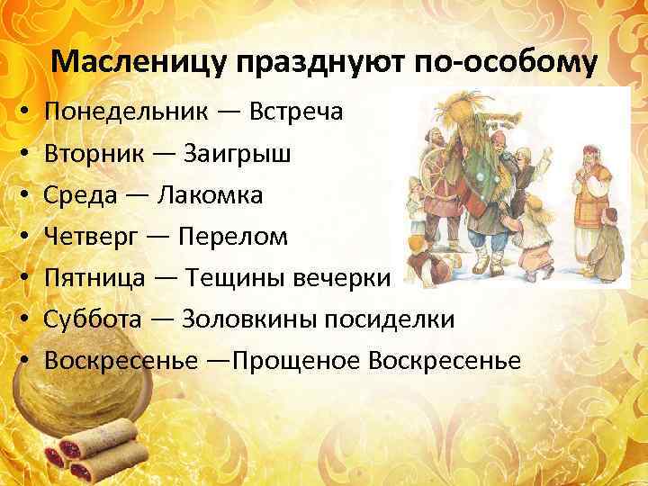 Масленицу празднуют по-особому • • Понедельник — Встреча Вторник — Заигрыш Среда — Лакомка