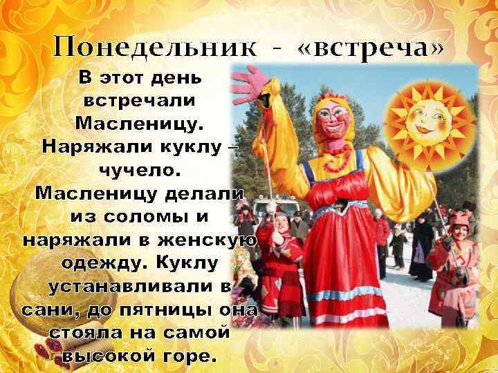 Понедельник - «встреча» В этот день встречали Масленицу. Наряжали куклу – чучело. Масленицу делали