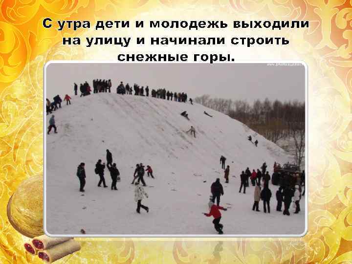 С утра дети и молодежь выходили на улицу и начинали строить снежные горы. 