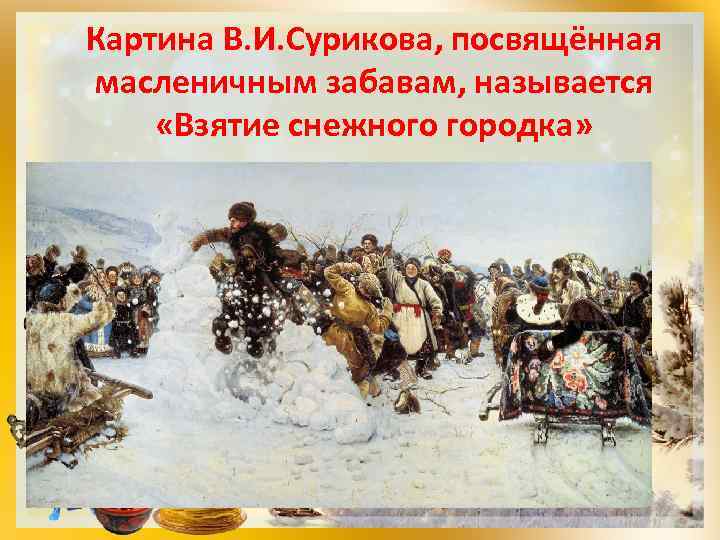 Картина В. И. Сурикова, посвящённая масленичным забавам, называется «Взятие снежного городка» 