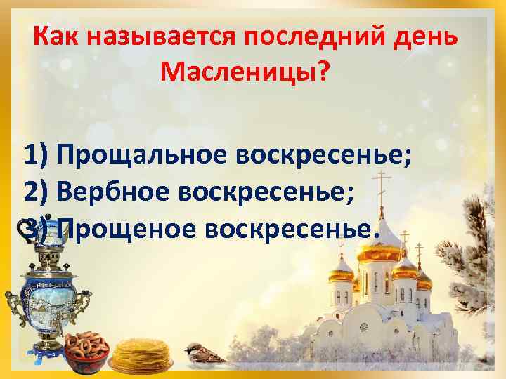Как называется последний день Масленицы? 1) Прощальное воскресенье; 2) Вербное воскресенье; 3) Прощеное воскресенье.