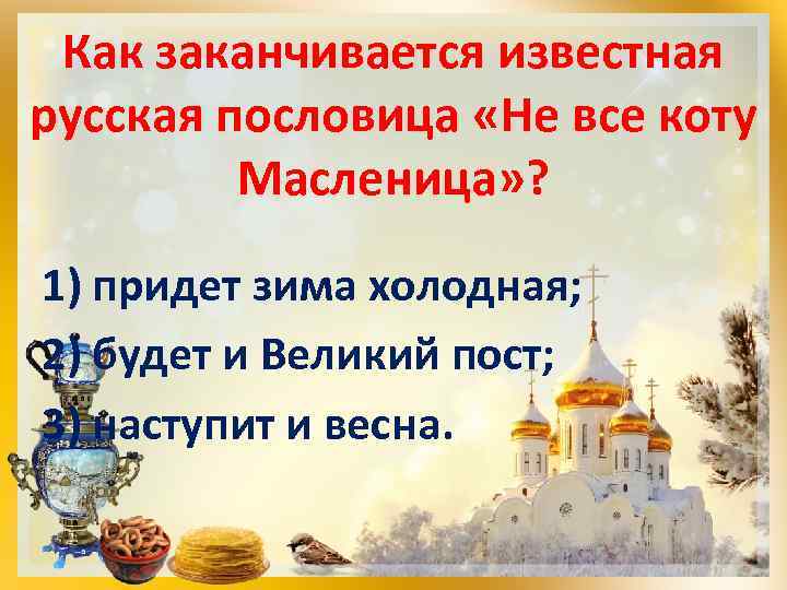 Как заканчивается известная русская пословица «Не все коту Масленица» ? 1) придет зима холодная;