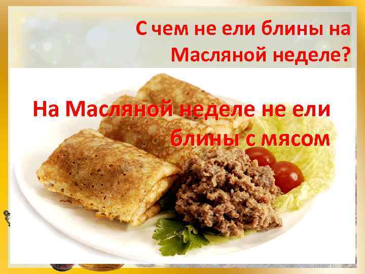С чем не ели блины на Масляной неделе? На Масляной неделе не ели а)
