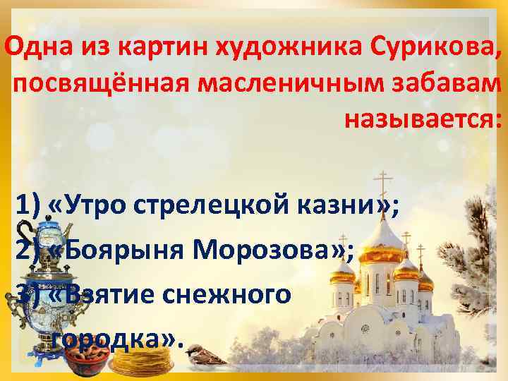 Одна из картин художника Сурикова, посвящённая масленичным забавам называется: 1) «Утро стрелецкой казни» ;