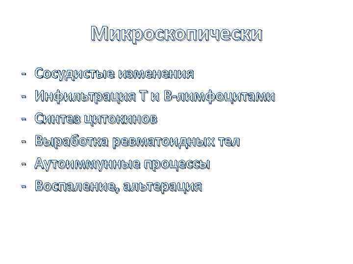 Микроскопически - Сосудистые изменения Инфильтрация Т и B-лимфоцитами Синтез цитокинов Выработка ревматоидных тел Аутоиммунные