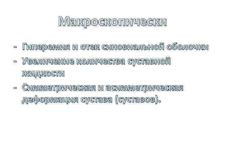 Макроскопически - Гиперемия и отек синовиальной оболочки - Увеличение количества суставной жидкости - Симметрическая