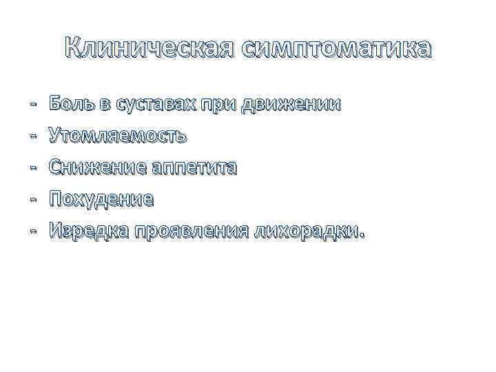 Клиническая симптоматика - Боль в суставах при движении Утомляемость Снижение аппетита Похудение Изредка проявления