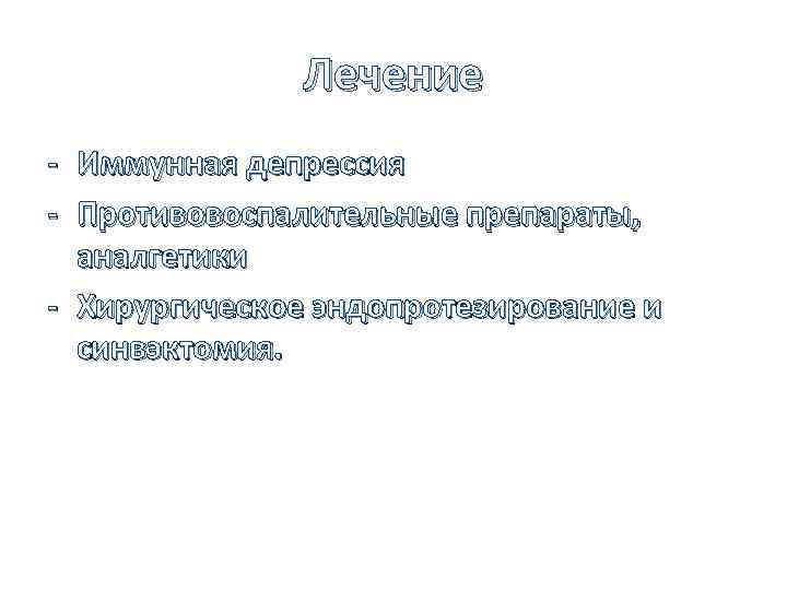 Лечение - Иммунная депрессия - Противовоспалительные препараты, аналгетики - Хирургическое эндопротезирование и синвэктомия. 
