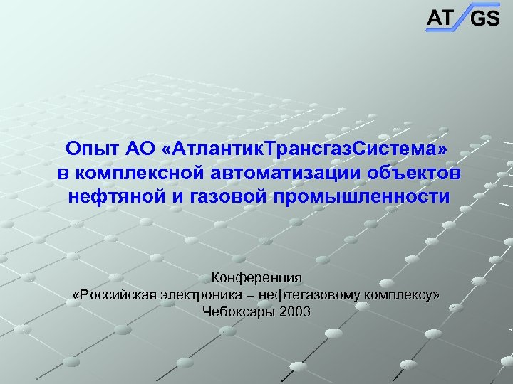 Опыт АО «Атлантик. Трансгаз. Система» в комплексной автоматизации объектов нефтяной и газовой промышленности Конференция