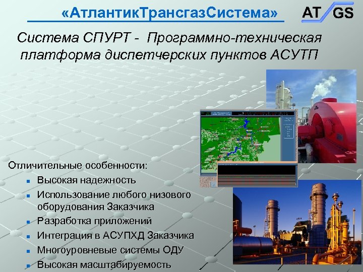  «Атлантик. Трансгаз. Система» Система СПУРТ - Программно-техническая платформа диспетчерских пунктов АСУТП Отличительные особенности: