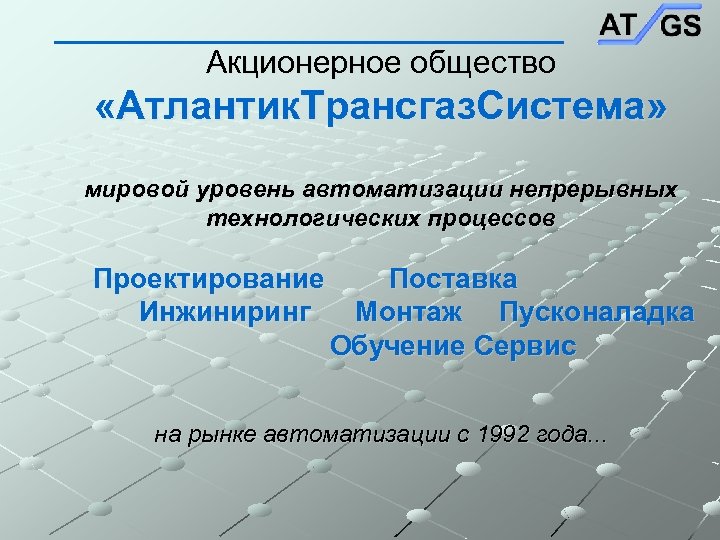 Акционерное общество «Атлантик. Трансгаз. Система» мировой уровень автоматизации непрерывных технологических процессов Проектирование Инжиниринг Поставка