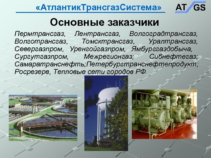  «Атлантик. Трансгаз. Система» Основные заказчики Пермтрансгаз, Лентрансгаз, Волгоградтрансгаз, Волготрансгаз, Томсктрансгаз, Уралтрансгаз, Севергазпром, Уренгойгазпром,