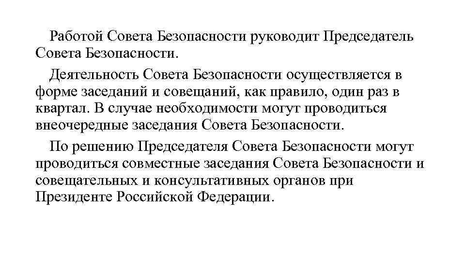 Работой Совета Безопасности руководит Председатель Совета Безопасности. Деятельность Совета Безопасности осуществляется в форме заседаний