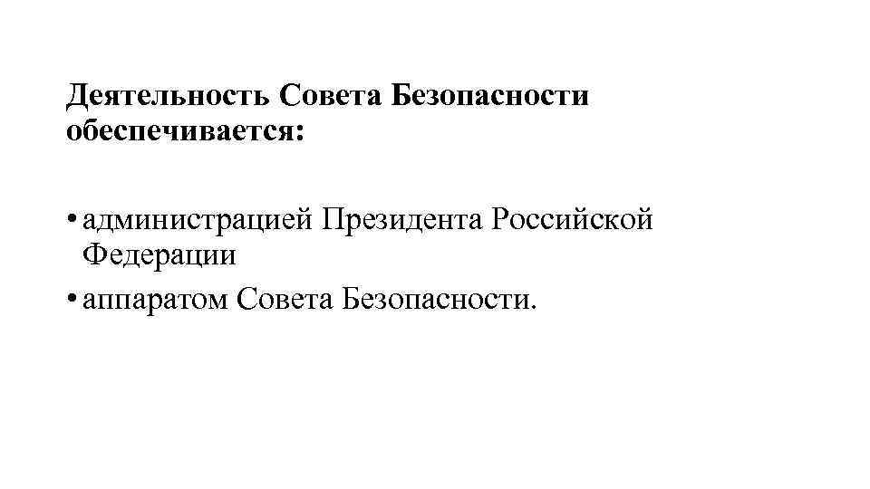 Деятельность Совета Безопасности обеспечивается: • администрацией Президента Российской Федерации • аппаратом Совета Безопасности. 