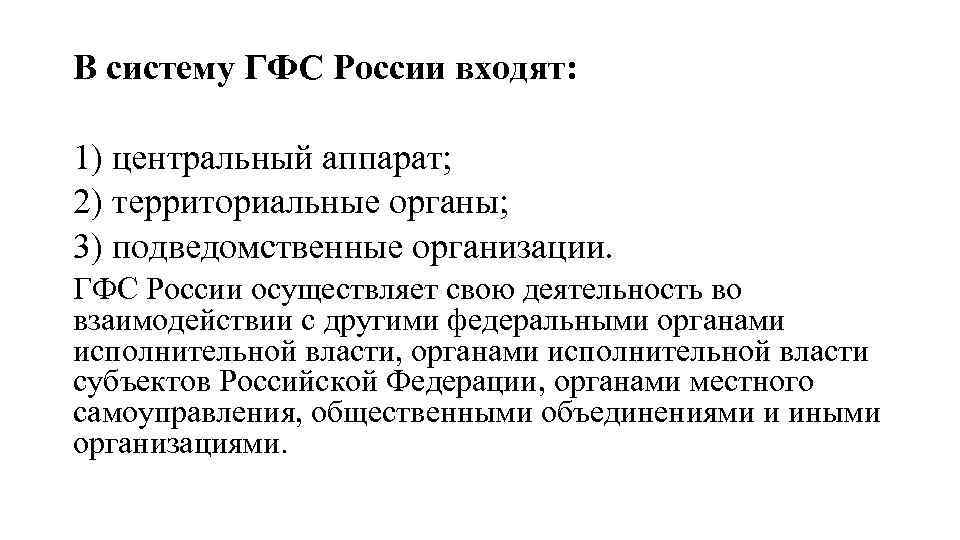 В систему ГФС России входят: 1) центральный аппарат; 2) территориальные органы; 3) подведомственные организации.