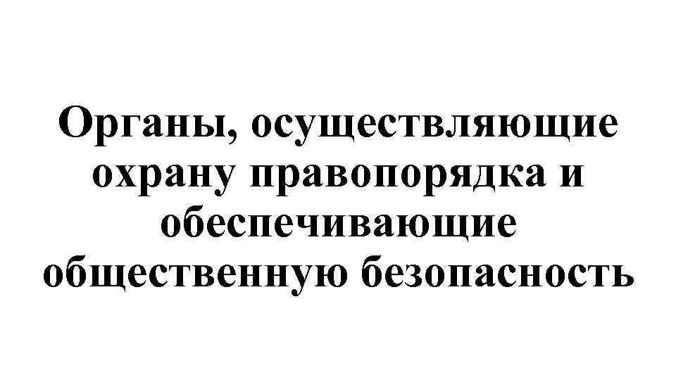 Органы, осуществляющие охрану правопорядка и обеспечивающие общественную безопасность 