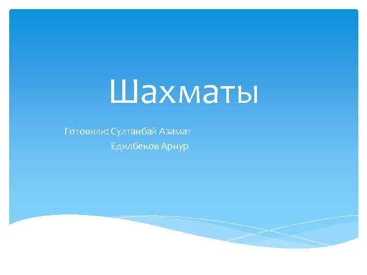 Шахматы Готовили: Султанбай Азамат Едилбеков Арнур 