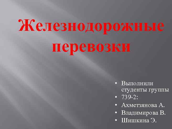 Железнодорожные перевозки • Выполнили студенты группы • 739 -2: • Ахметзянова А. • Владимирова
