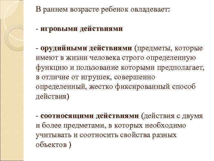 В раннем возрасте ребенок овладевает: - игровыми действиями - орудийными действиями (предметы, которые имеют