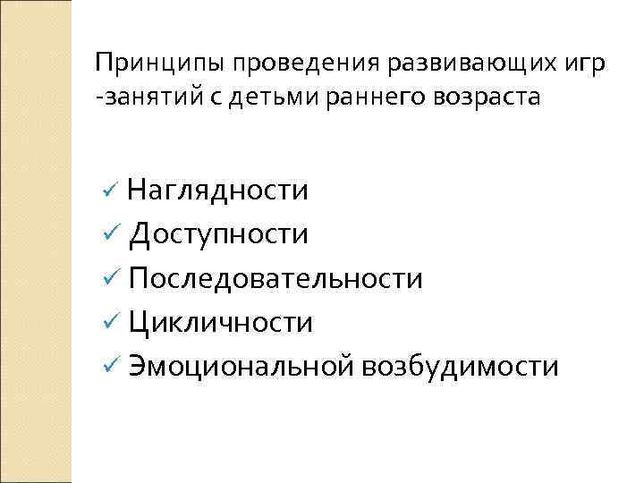Принципы проведения развивающих игр -занятий с детьми раннего возраста Наглядности ü Доступности ü Последовательности