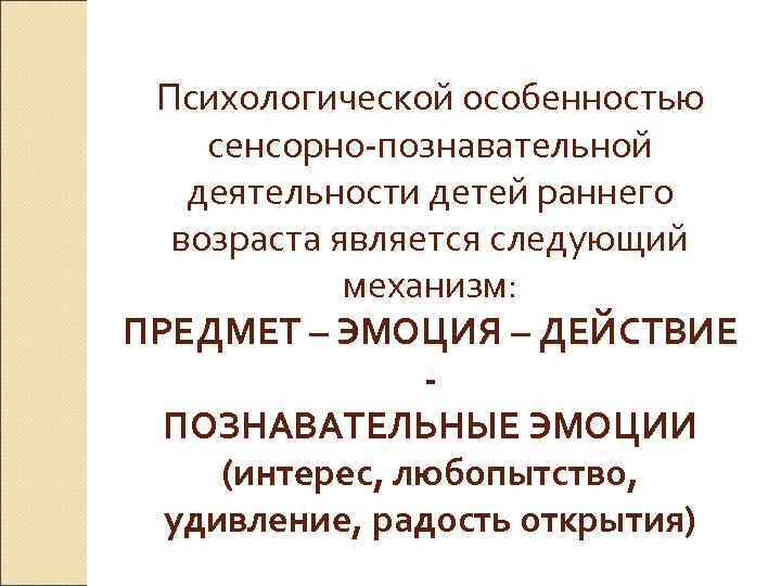 Психологической особенностью сенсорно-познавательной деятельности детей раннего возраста является следующий механизм: ПРЕДМЕТ – ЭМОЦИЯ –
