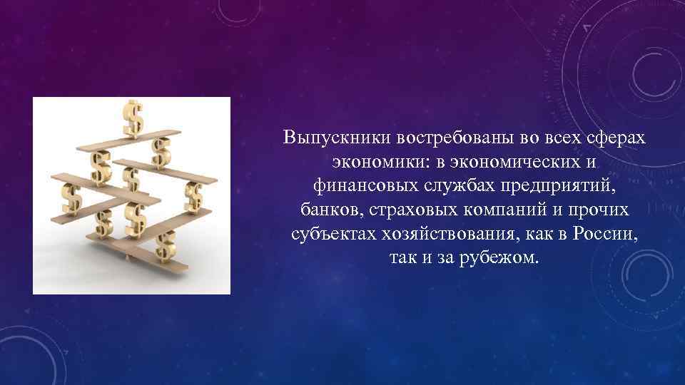Выпускники востребованы во всех сферах экономики: в экономических и финансовых службах предприятий, банков, страховых