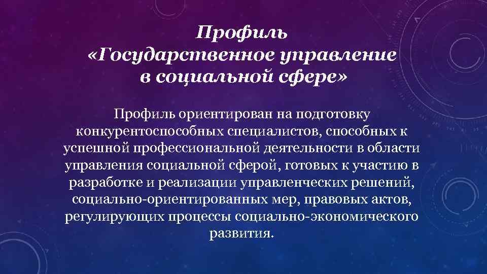 Профиль «Государственное управление в социальной сфере» Профиль ориентирован на подготовку конкурентоспособных специалистов, способных к