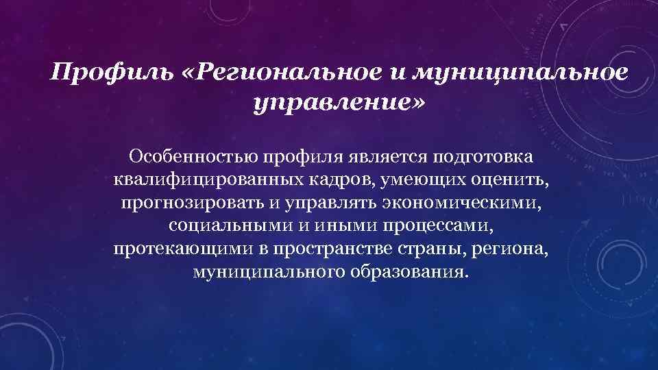 Профиль «Региональное и муниципальное управление» Особенностью профиля является подготовка квалифицированных кадров, умеющих оценить, прогнозировать