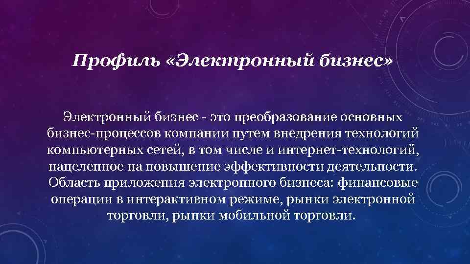 Профиль «Электронный бизнес» Электронный бизнес - это преобразование основных бизнес-процессов компании путем внедрения технологий