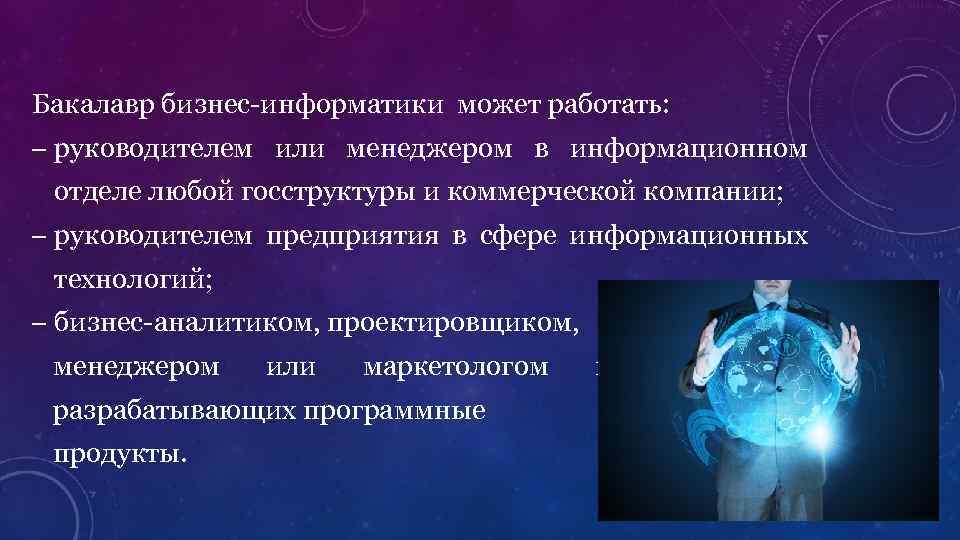 Бакалавр бизнес-информатики может работать: – руководителем или менеджером в информационном отделе любой госструктуры и