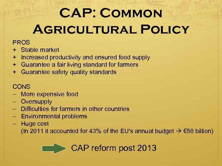 CAP: Common Agricultural Policy PROS + Stable market + Increased productivity and ensured food